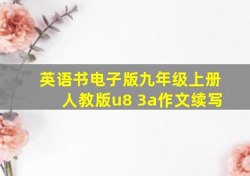 英语书电子版九年级上册人教版u8 3a作文续写